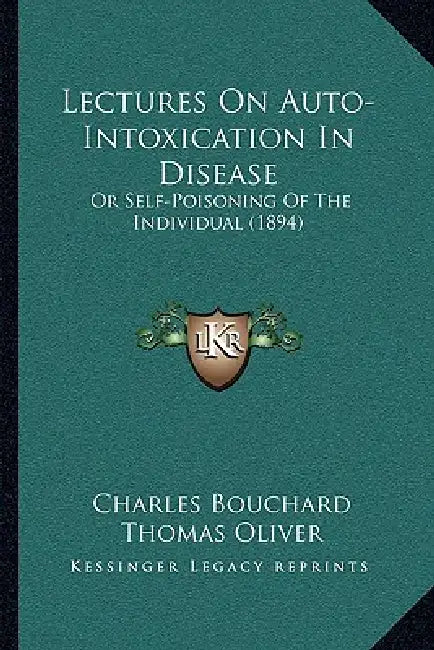 Lectures On Auto-Intoxication In Disease: Or Self-Poisoning Of The Individual (1894) by Charles Bouchard, Thomas Oliver