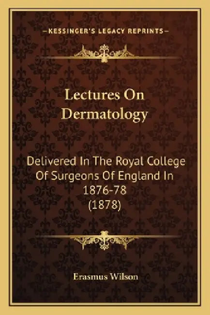 Lectures On Dermatology: Delivered In The Royal College Of Surgeons Of England In 1876-78 (1878) by Erasmus Wilson