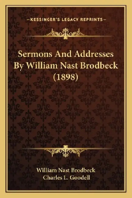 Sermons And Addresses By William Nast Brodbeck (1898) by William Nast Brodbeck, Charles L. Goodell