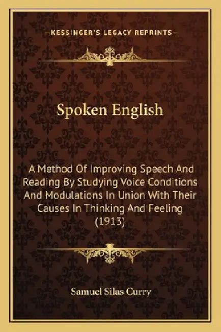 Spoken English: A Method Of Improving Speech And Reading By Studying Voice Conditions And Modulations In Union With Their Causes In Th by Samuel Silas Curry
