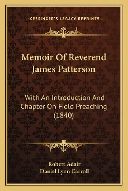 Memoir Of Reverend James Patterson: With An Introduction And Chapter On Field Preaching (1840) by Robert Adair, Daniel Lynn Carroll