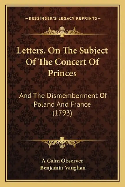 Letters, On The Subject Of The Concert Of Princes: And The Dismemberment Of Poland And France (1793) by A. Calm Observer, Benjamin Vaughan