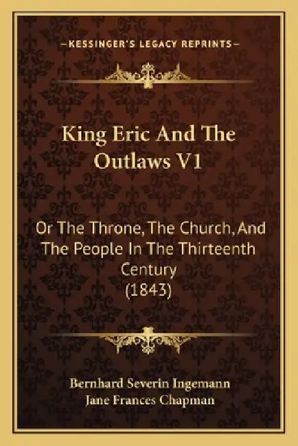 King Eric And The Outlaws V1: Or The Throne, The Church, And The People In The Thirteenth Century (1843) by Bernhard Severin Ingemann, Jane Frances Chapman
