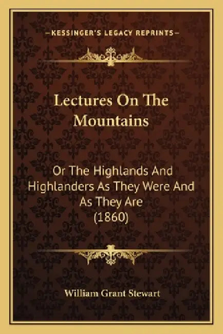 Lectures On The Mountains: Or The Highlands And Highlanders As They Were And As They Are (1860) by William Grant Stewart