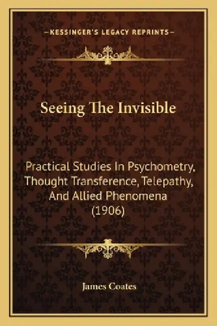 Seeing The Invisible: Practical Studies In Psychometry, Thought Transference, Telepathy, And Allied Phenomena (1906) by James Coates