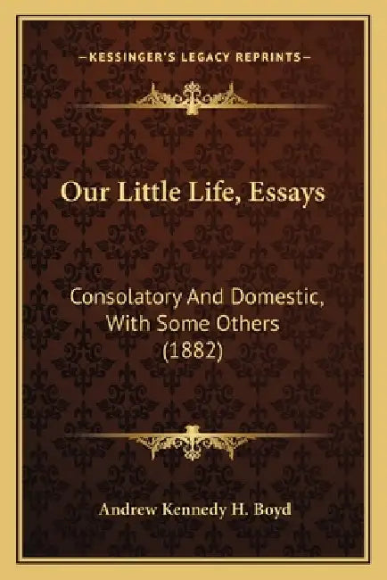 Our Little Life, Essays: Consolatory And Domestic, With Some Others (1882) by Andrew Kennedy H. Boyd