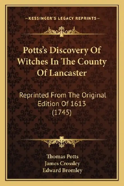 Potts's Discovery Of Witches In The County Of Lancaster: Reprinted From The Original Edition Of 1613 (1745) by Thomas Potts, James Crossley, Edward Bromley