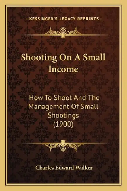 Shooting On A Small Income: How To Shoot And The Management Of Small Shootings (1900) by Charles Edward Walker