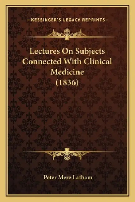 Lectures On Subjects Connected With Clinical Medicine (1836) by Peter Mere Latham