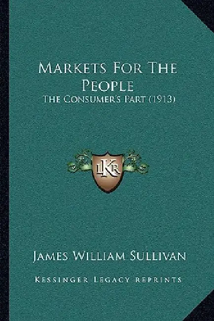 Markets For The People: The Consumer's Part (1913) by James William Sullivan