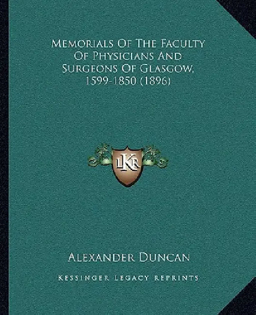 Memorials Of The Faculty Of Physicians And Surgeons Of Glasgow, 1599-1850 (1896) by Alexander Duncan