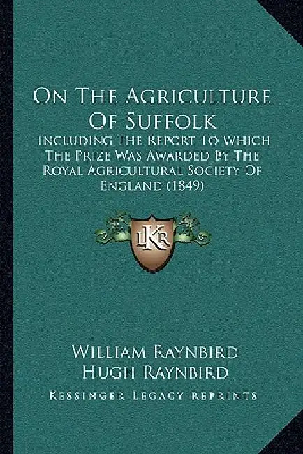 On The Agriculture Of Suffolk: Including The Report To Which The Prize Was Awarded By The Royal Agricultural Society Of England (1849) by William Raynbird, Hugh Raynbird