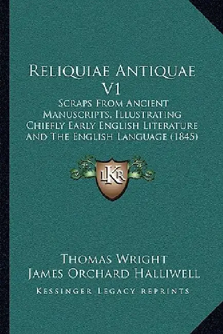 Reliquiae Antiquae V1: Scraps From Ancient Manuscripts, Illustrating Chiefly Early English Literature And The English Language (1845) by Thomas Wright, James Orchard Halliwell