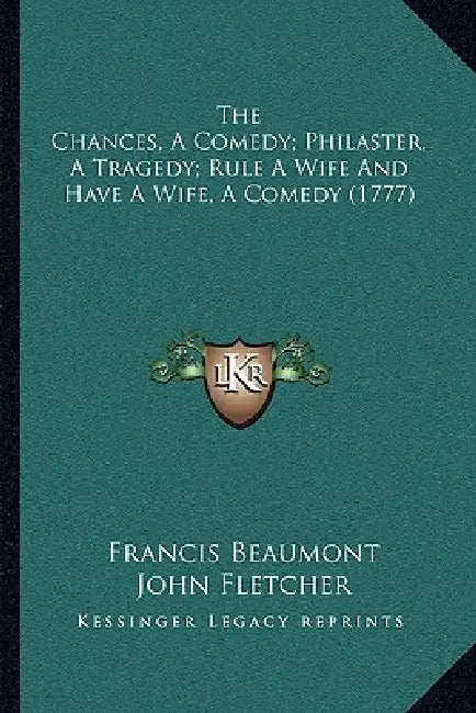 The Chances, A Comedy; Philaster, A Tragedy; Rule A Wife And Have A Wife, A Comedy (1777) by Francis Beaumont, John Fletcher