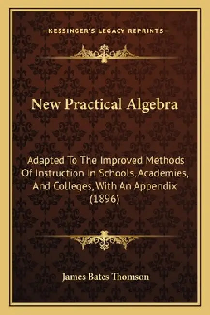 New Practical Algebra: Adapted To The Improved Methods Of Instruction In Schools, Academies, And Colleges, With An Appendix (1896) by James Bates Thomson