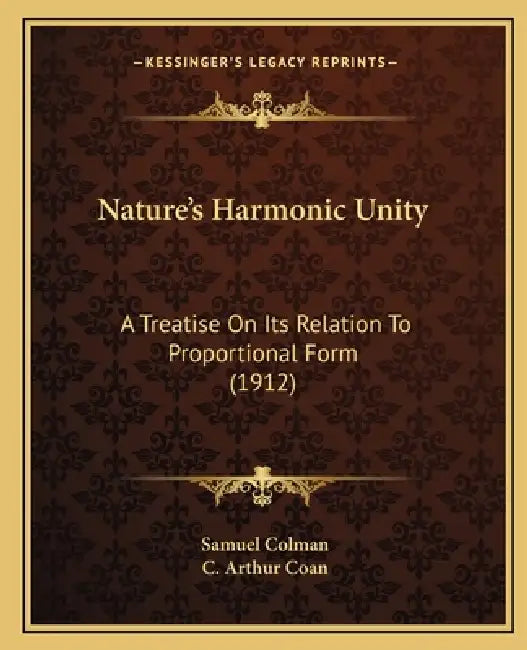 Nature's Harmonic Unity: A Treatise On Its Relation To Proportional Form (1912) by Samuel Colman, C. Arthur Coan