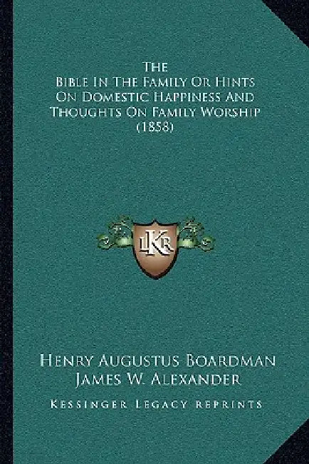 The Bible In The Family Or Hints On Domestic Happiness And Thoughts On Family Worship (1858) by Henry Augustus Boardman, James W. Alexander