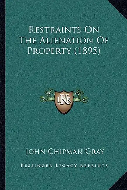 Restraints On The Alienation Of Property (1895) by John Chipman Gray