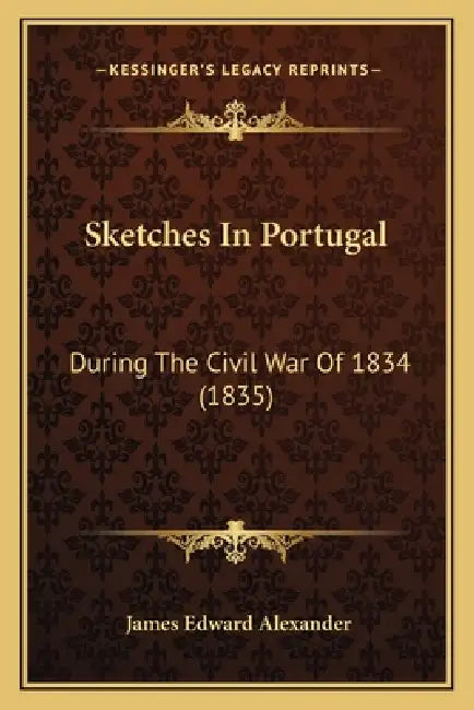 Sketches In Portugal: During The Civil War Of 1834 (1835) by James Edward Alexander