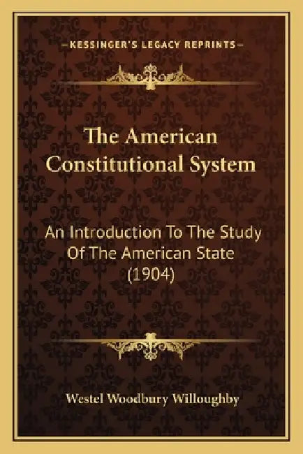The American Constitutional System: An Introduction To The Study Of The American State (1904) by Westel Woodbury Willoughby