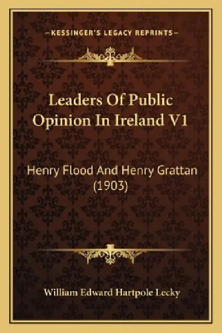 Leaders of Public Opinion in Ireland V1: Henry Flood and Henry Grattan (1903) by William Edward Hartpole Lecky