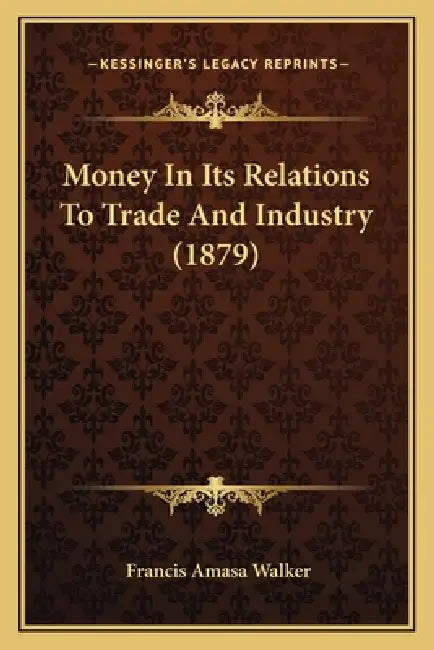 Money In Its Relations To Trade And Industry (1879) by Francis Amasa Walker
