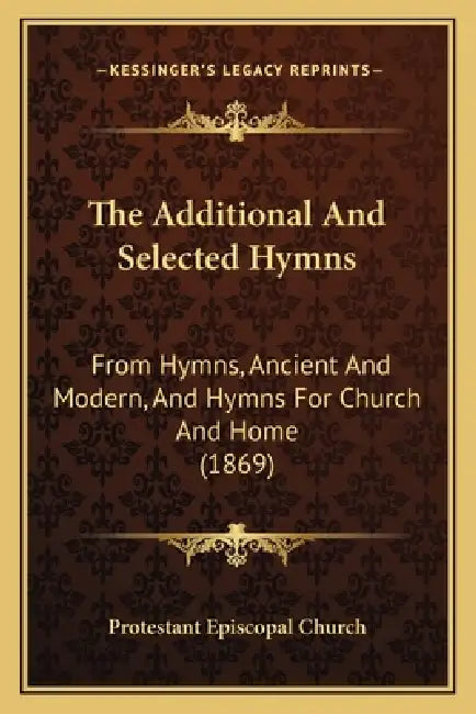 The Additional And Selected Hymns: From Hymns, Ancient And Modern, And Hymns For Church And Home (1869) by Protestant Episcopal Church