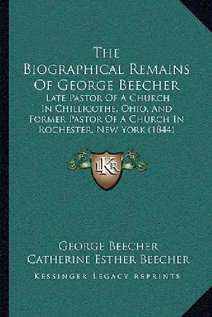The Biographical Remains Of George Beecher: Late Pastor Of A Church In Chillicothe, Ohio, And Former Pastor Of A Church In Rochester, New York (1844) by George Beecher, Catherine Esther Beecher