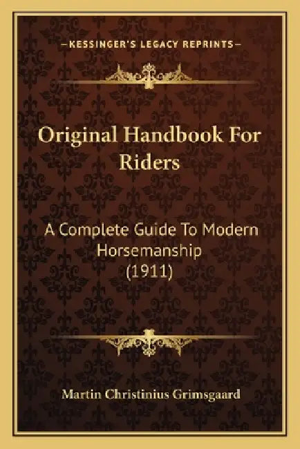 Original Handbook For Riders: A Complete Guide To Modern Horsemanship (1911) by Martin Christinius Grimsgaard