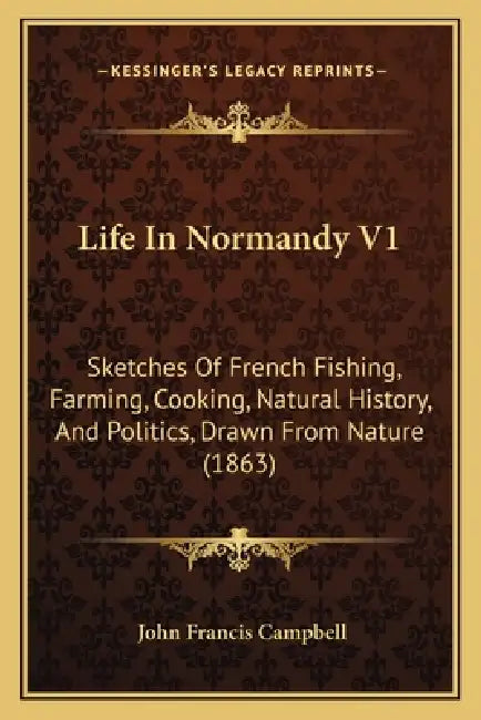 Life In Normandy V1: Sketches Of French Fishing, Farming, Cooking, Natural History, And Politics, Drawn From Nature (1863) by John Francis Campbell