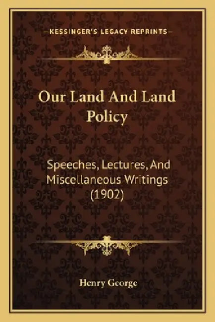 Our Land And Land Policy: Speeches, Lectures, And Miscellaneous Writings (1902) by Henry George