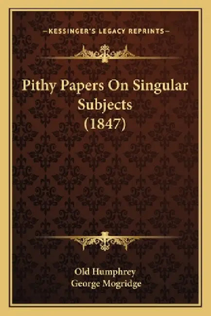Pithy Papers On Singular Subjects (1847) by Old Humphrey, George Mogridge