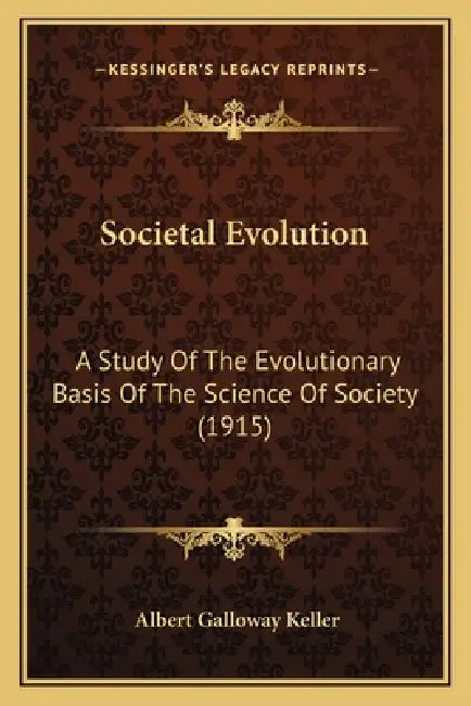 Societal Evolution: A Study Of The Evolutionary Basis Of The Science Of Society (1915) by Albert Galloway Keller