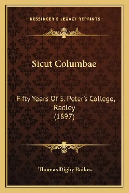 Sicut Columbae: Fifty Years Of S. Peter's College, Radley (1897) by Thomas Digby Raikes