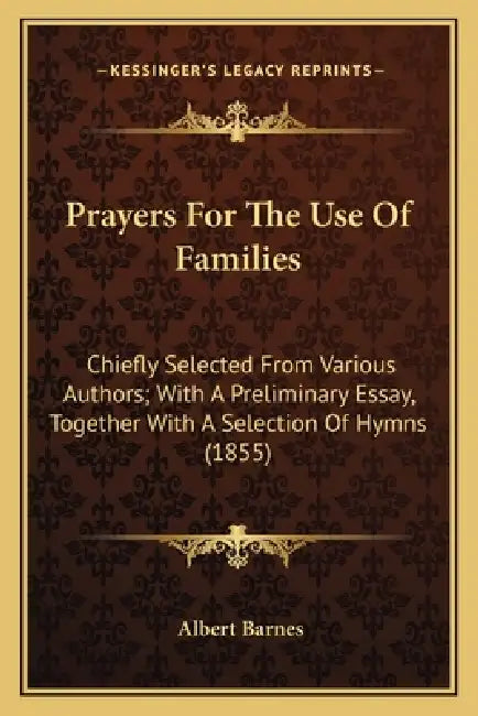 Prayers For The Use Of Families: Chiefly Selected From Various Authors; With A Preliminary Essay, Together With A Selection Of Hymns (1855) by Albert Barnes