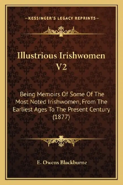 Illustrious Irishwomen V2: Being Memoirs Of Some Of The Most Noted Irishwomen, From The Earliest Ages To The Present Century (1877) by E. Owens Blackburne