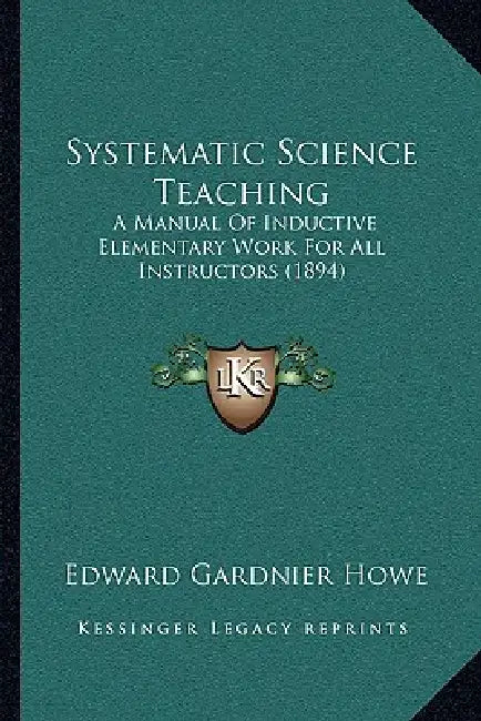 Systematic Science Teaching: A Manual Of Inductive Elementary Work For All Instructors (1894) by Edward Gardnier Howe