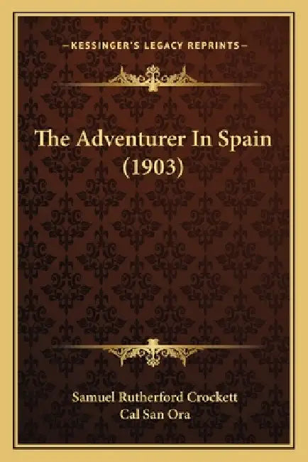 The Adventurer In Spain (1903) by Samuel Rutherford Crockett, Cal San Ora