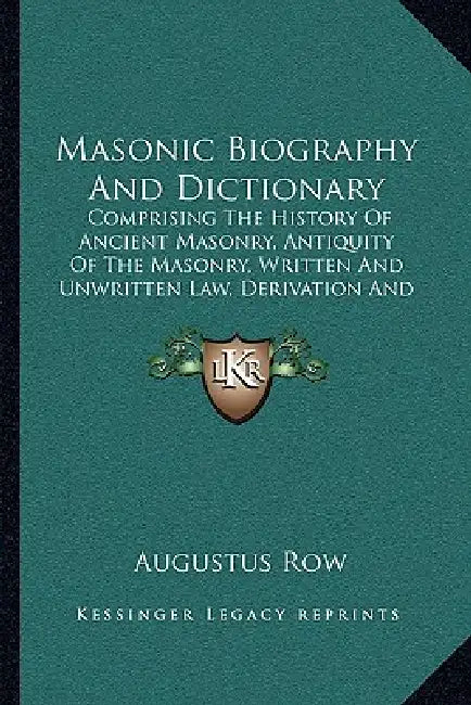 Masonic Biography And Dictionary: Comprising The History Of Ancient Masonry, Antiquity Of The Masonry, Written And Unwritten Law, Derivation And Defin by Augustus Row