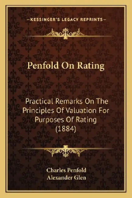 Penfold On Rating: Practical Remarks On The Principles Of Valuation For Purposes Of Rating (1884) by Charles Penfold, Alexander Glen