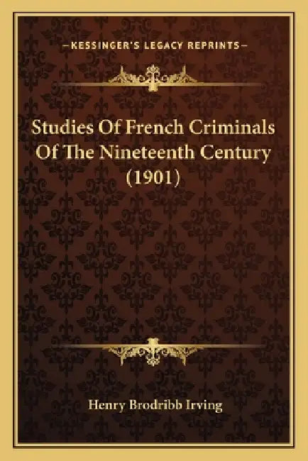 Studies Of French Criminals Of The Nineteenth Century (1901) by Henry Brodribb Irving