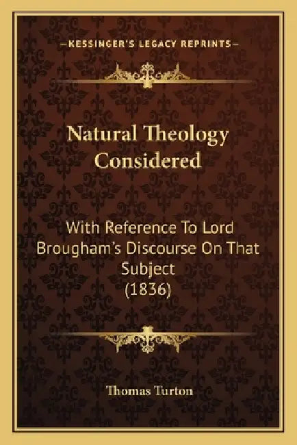 Natural Theology Considered: With Reference To Lord Brougham's Discourse On That Subject (1836) by Thomas Turton