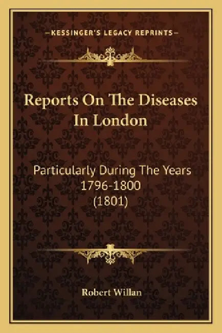 Reports On The Diseases In London: Particularly During The Years 1796-1800 (1801) by Robert Willan