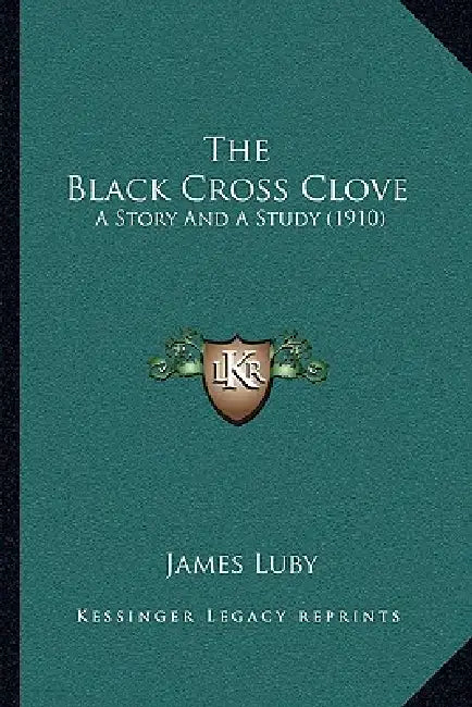 The Black Cross Clove: A Story And A Study (1910) by James Luby