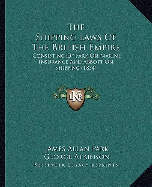 The Shipping Laws Of The British Empire: Consisting Of Park On Marine Insurance And Abbott On Shipping (1854) by James Allan Park, George Atkinson