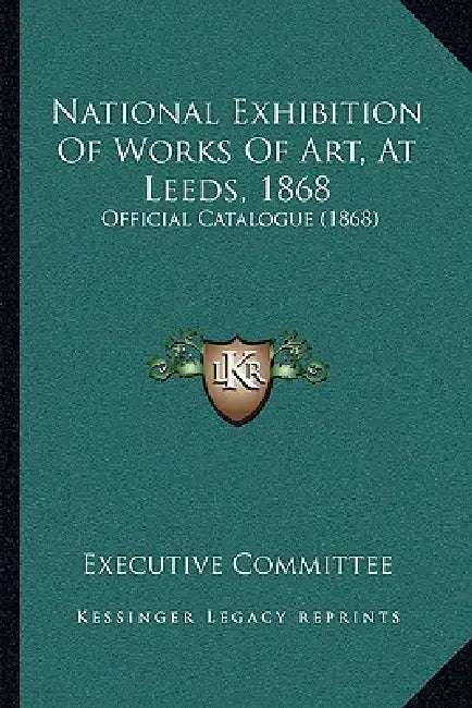 National Exhibition Of Works Of Art, At Leeds, 1868: Official Catalogue (1868) by Executive Committee