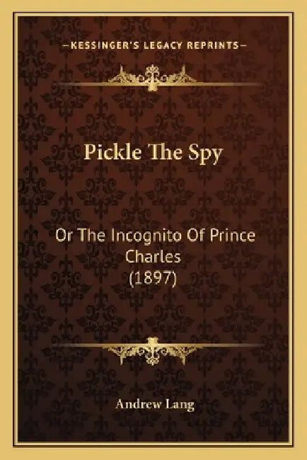 Pickle The Spy: Or The Incognito Of Prince Charles (1897) by Andrew Lang