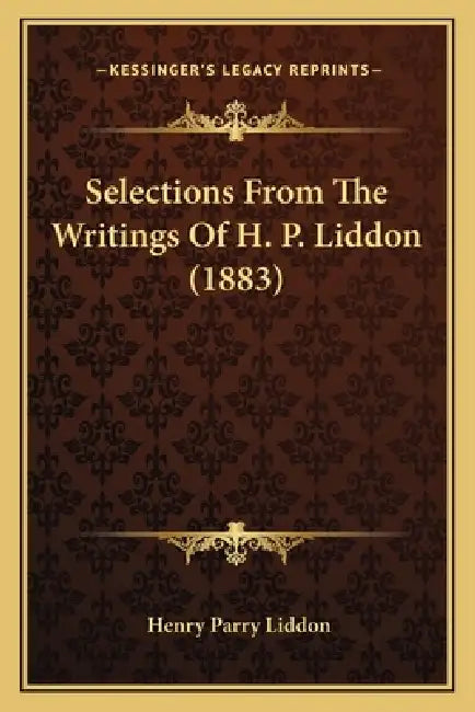 Selections From The Writings Of H. P. Liddon (1883) by Henry Parry Liddon