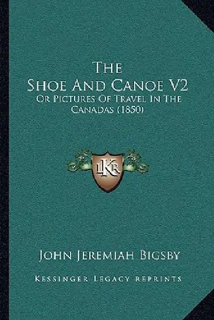 The Shoe And Canoe V2: Or Pictures Of Travel In The Canadas (1850) by John Jeremiah Bigsby