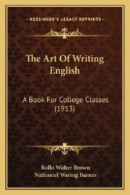 The Art Of Writing English: A Book For College Classes (1913) by Rollo Walter Brown, Nathaniel Waring Barnes